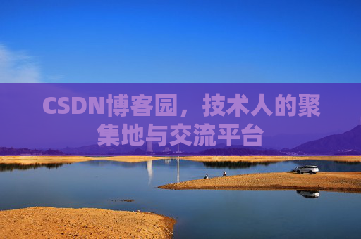 CSDN博客园，技术人的聚集地与交流平台